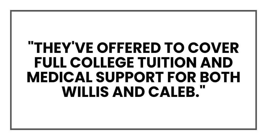 "They've offered to cover full college tuition and medical support for both Willis and Caleb." "They've offered to cover full college tuition and medical support for both Willis and Caleb."