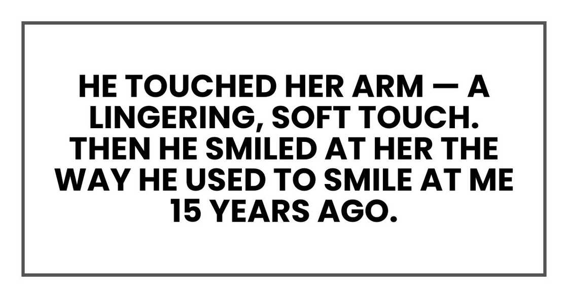 He touched her arm — a lingering, soft touch. Then he smiled at her the way he used to smile at me 15 years ago.