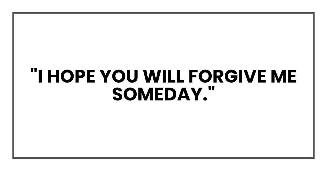 "I hope you will forgive me someday." "I hope you will forgive me someday."