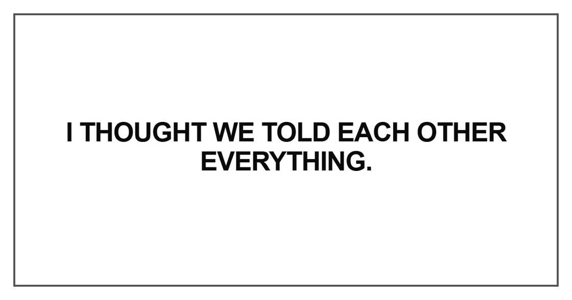 I thought we told each other everything