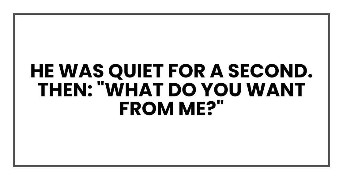 He was quiet for a second. Then: "What do you want from me?"