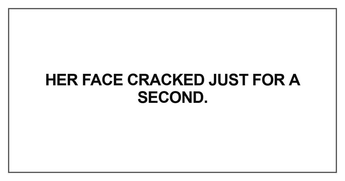 Her face cracked just for a second Her face cracked just for a second
