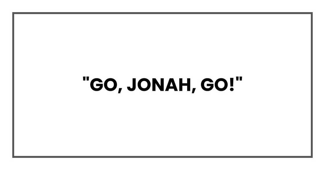 "Go, Jonah, go!" "Go, Jonah, go!"