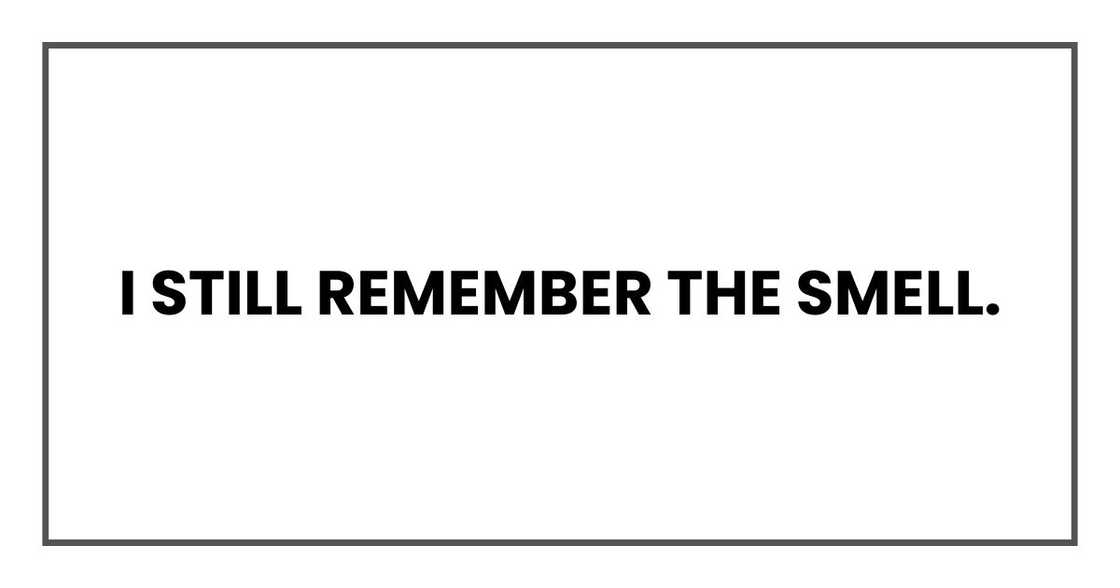 I still remember the smell. I still remember the smell.
