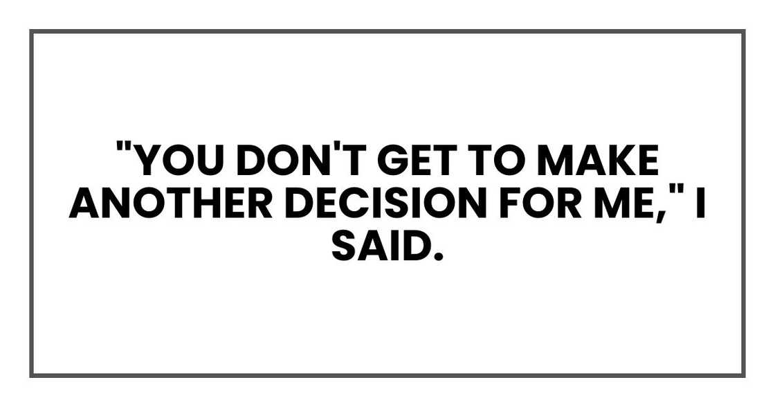"You don't get to make another decision for me," I said.