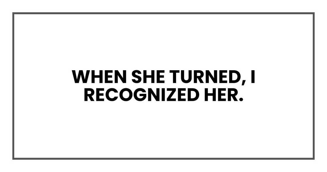 When she turned, I recognized her. When she turned, I recognized her.