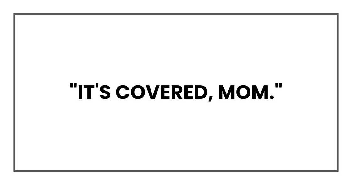 "It's covered, Mom."