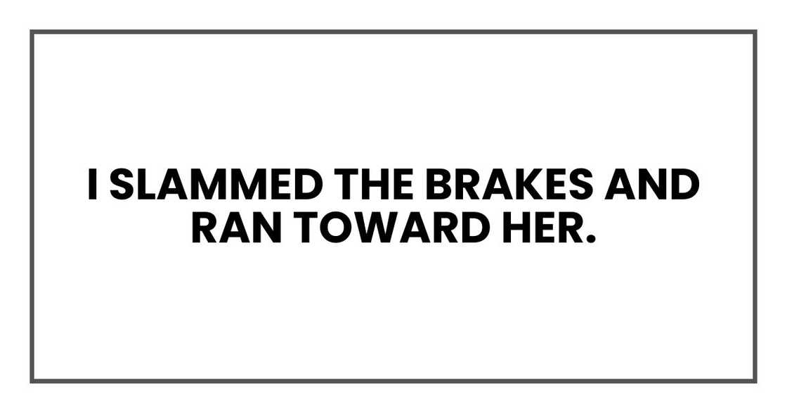 I slammed the brakes and ran toward her. I slammed the brakes and ran toward her.