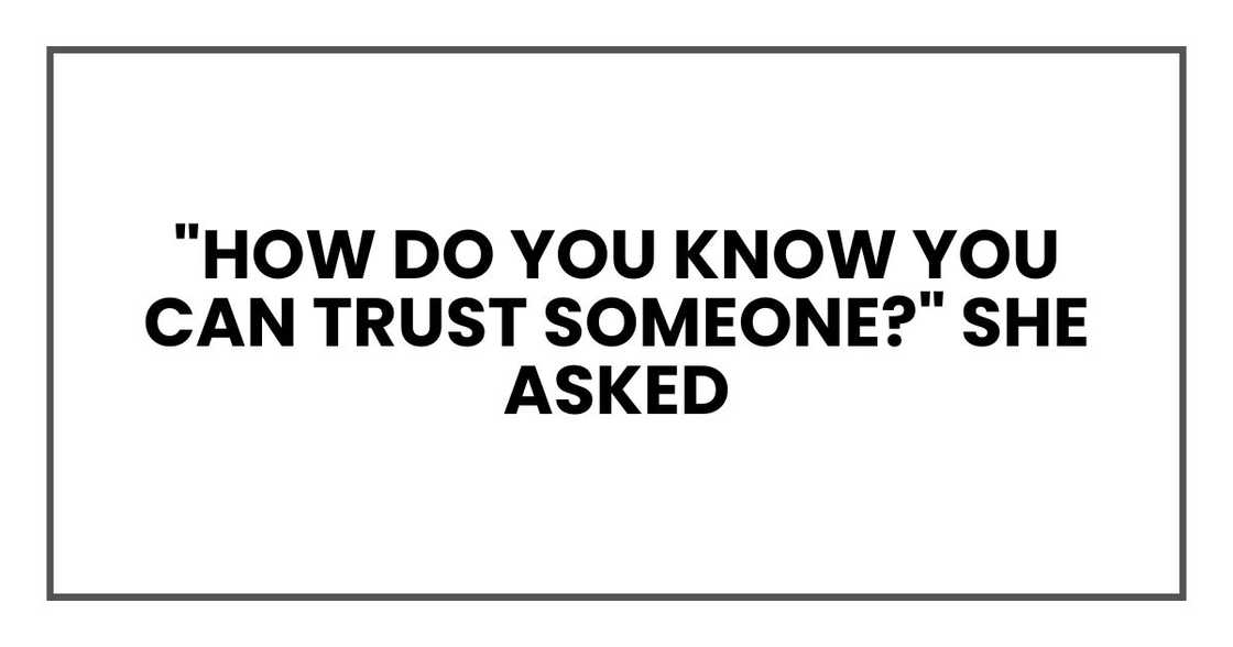 "How do you know you can trust someone?" she asked "How do you know you can trust someone?" she asked