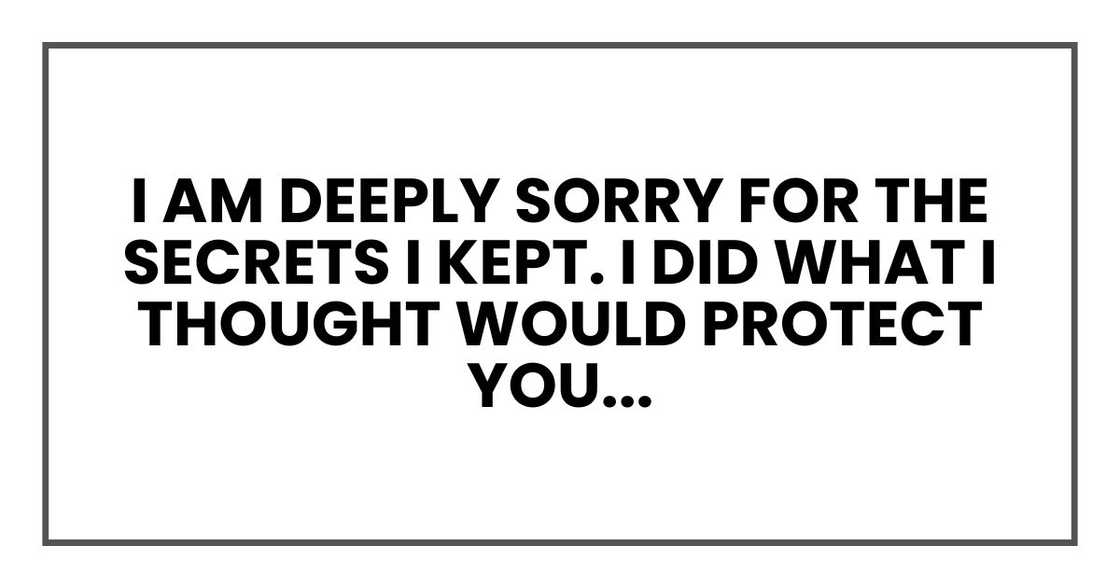 I am deeply sorry for the secrets I kept. I did what I thought would protect you...