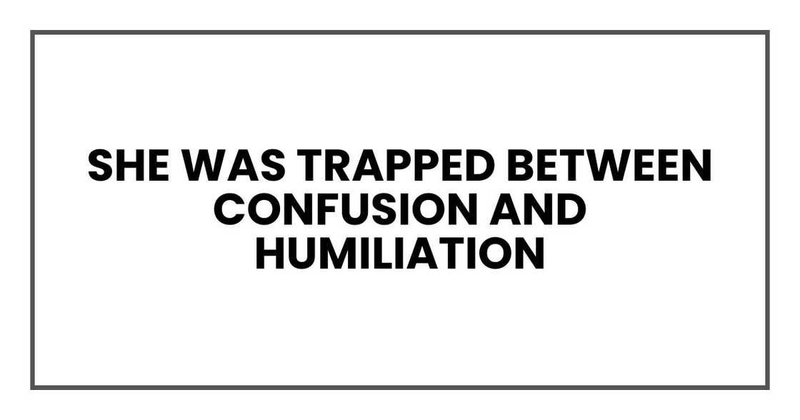She was trapped between confusion and humiliation