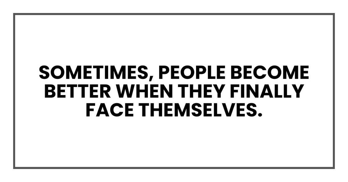 Sometimes, people become better when they finally face themselves. Sometimes, people become better when they finally face themselves.