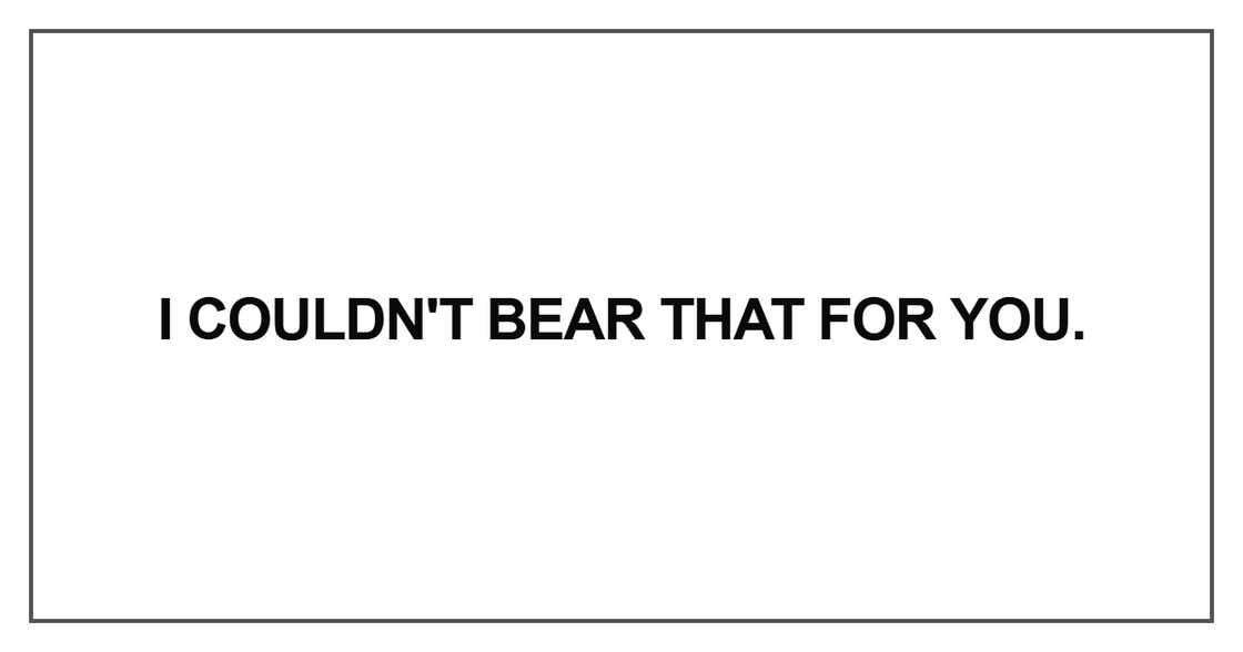 I couldn't bear that for you
