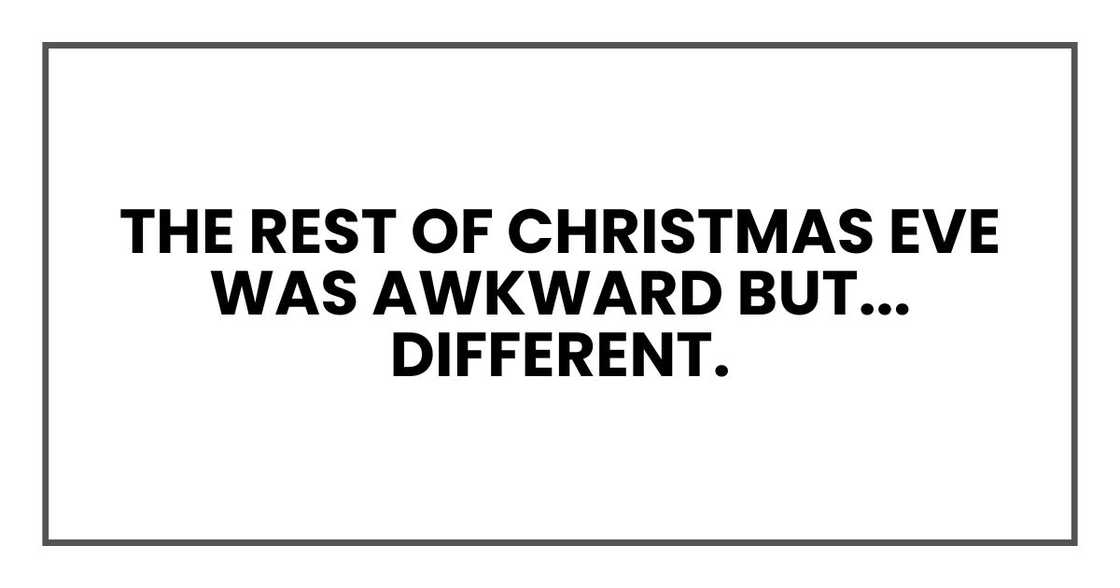 The rest of Christmas Eve was awkward but... different. The rest of Christmas Eve was awkward but... different.