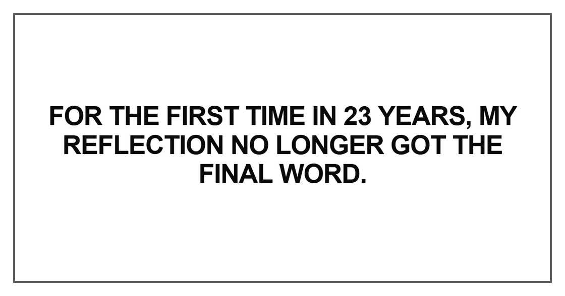 For the first time in 23 years, my reflection no longer got the final word.