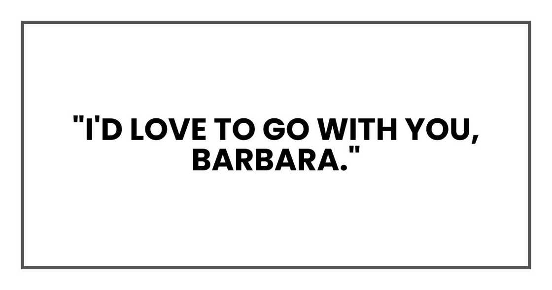 "I'd love to go with you, Barbara.
