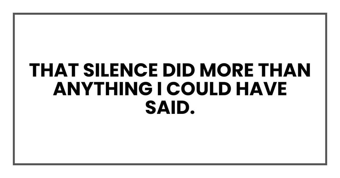 That silence did more than anything I could have said. That silence did more than anything I could have said.