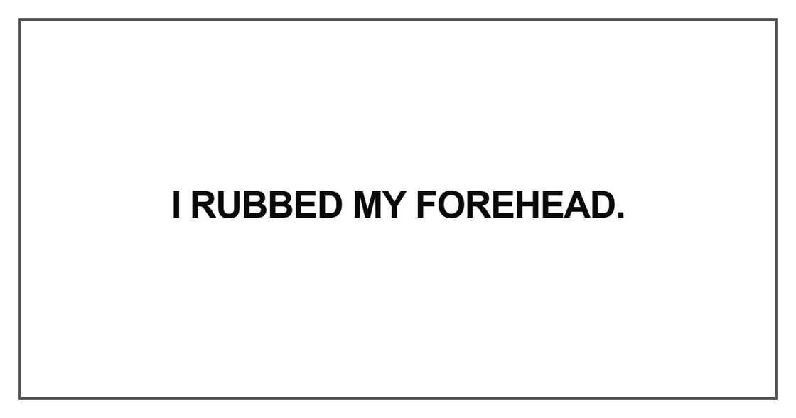 I rubbed my forehead