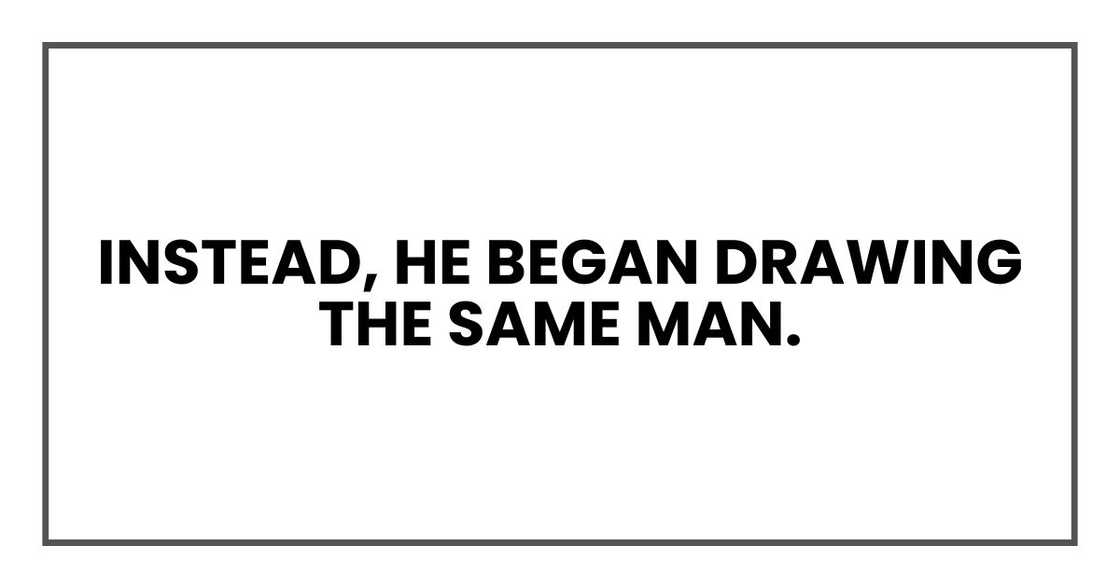 Instead, he began drawing the same man. Instead, he began drawing the same man.