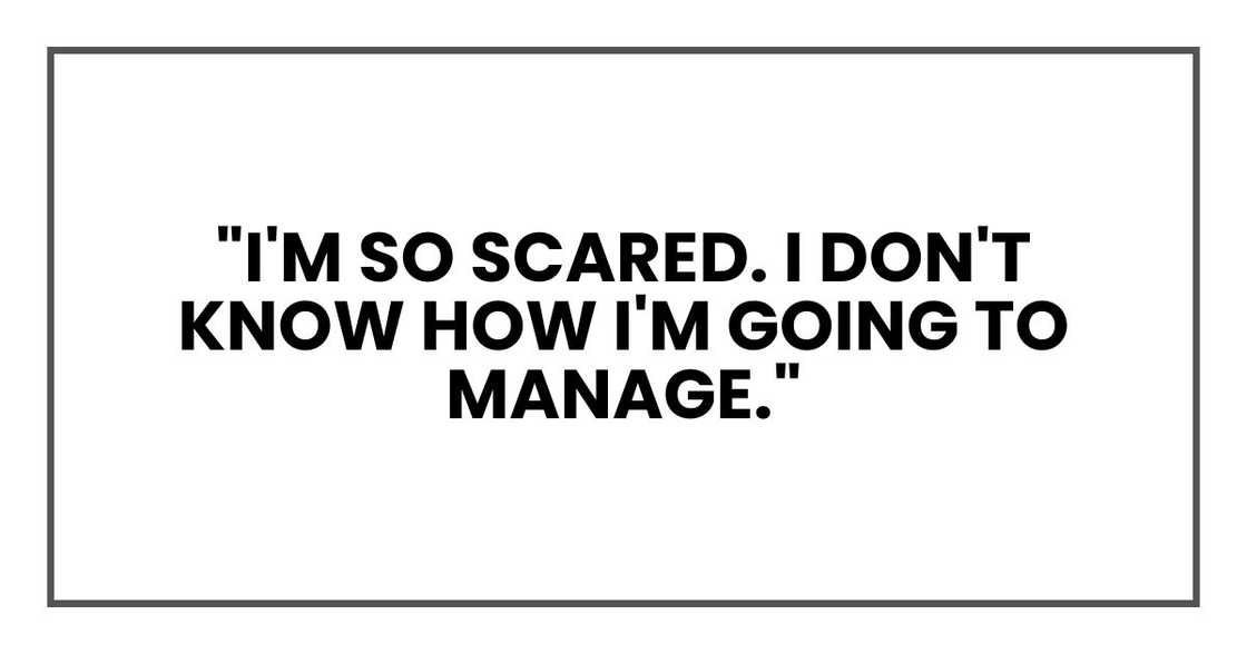 "I'm so scared. I don't know how I'm going to manage." "I'm so scared. I don't know how I'm going to manage."