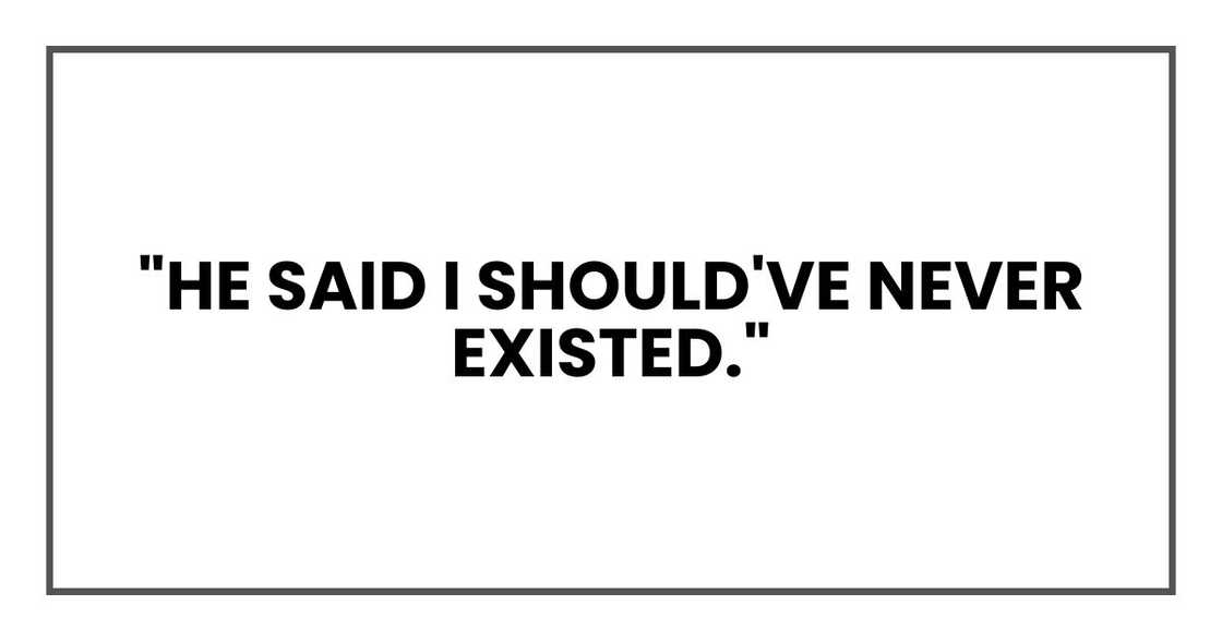 "He said I should've never existed." "He said I should've never existed."