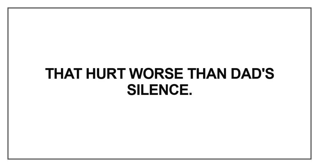 That hurt worse than Dad's silence That hurt worse than Dad's silence