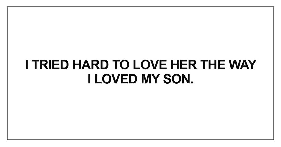 I tried hard to love her the way I loved my son I tried hard to love her the way I loved my son