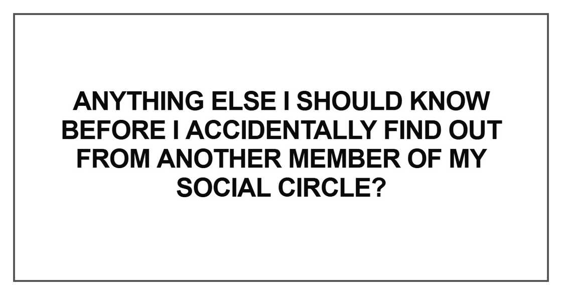 Anything else I should know before Anything else I should know before