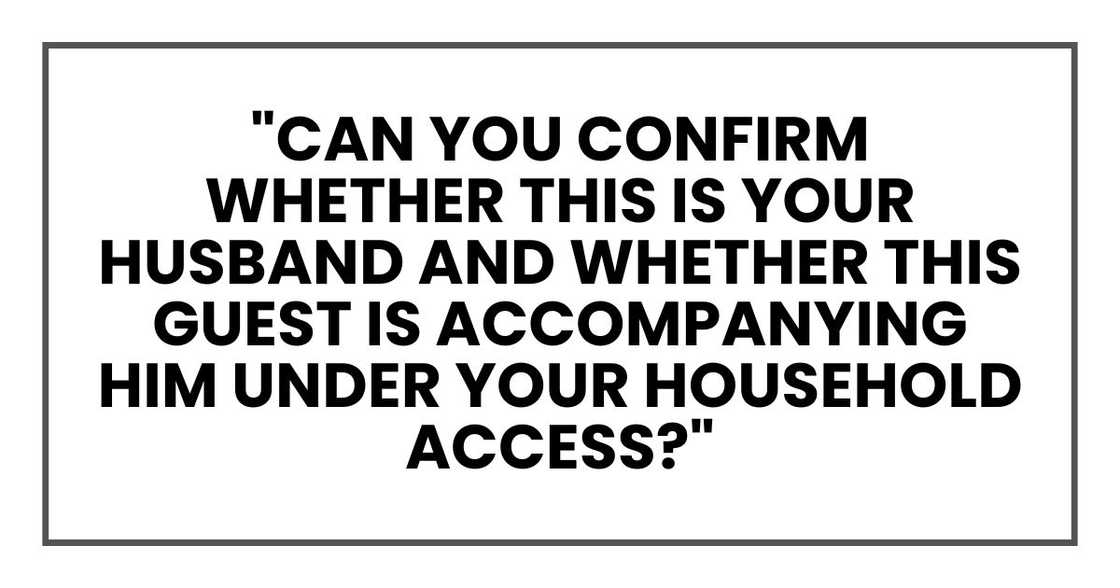 "Can you confirm whether this is your husband and whether this guest is accompanying him under your household access?"