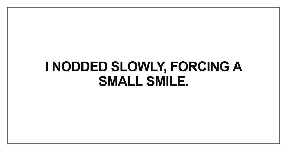 I nodded slowly, forcing a small smile