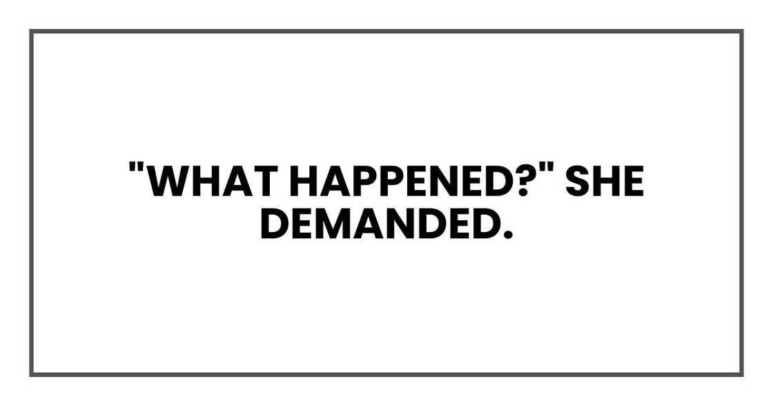 "What happened?" she demanded. "What happened?" she demanded.