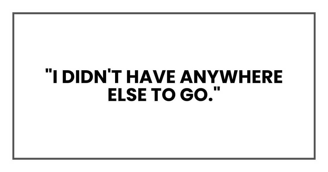 "I didn't have anywhere else to go."