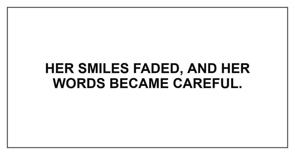 Her smiles faded, and her words became careful. Her smiles faded, and her words became careful.
