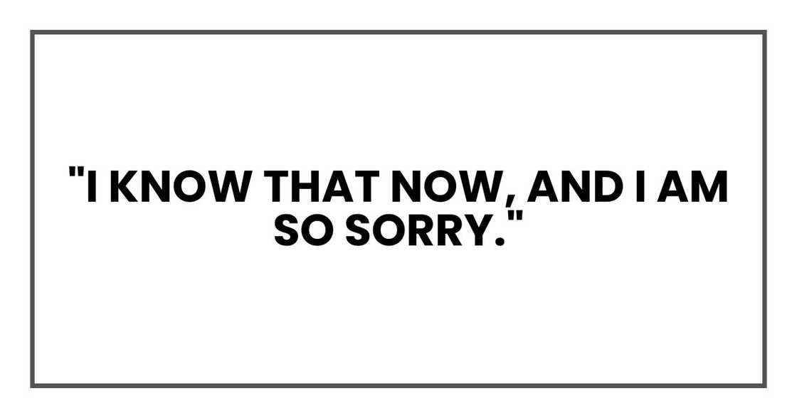 "I know that now, and I am so sorry."