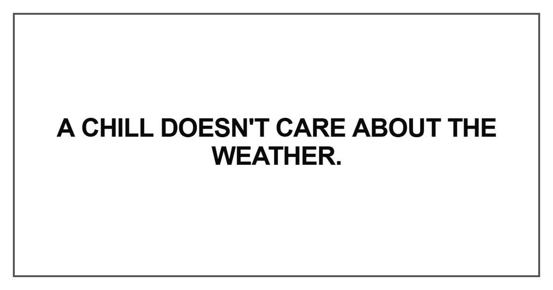 A chill doesn't care about the weather