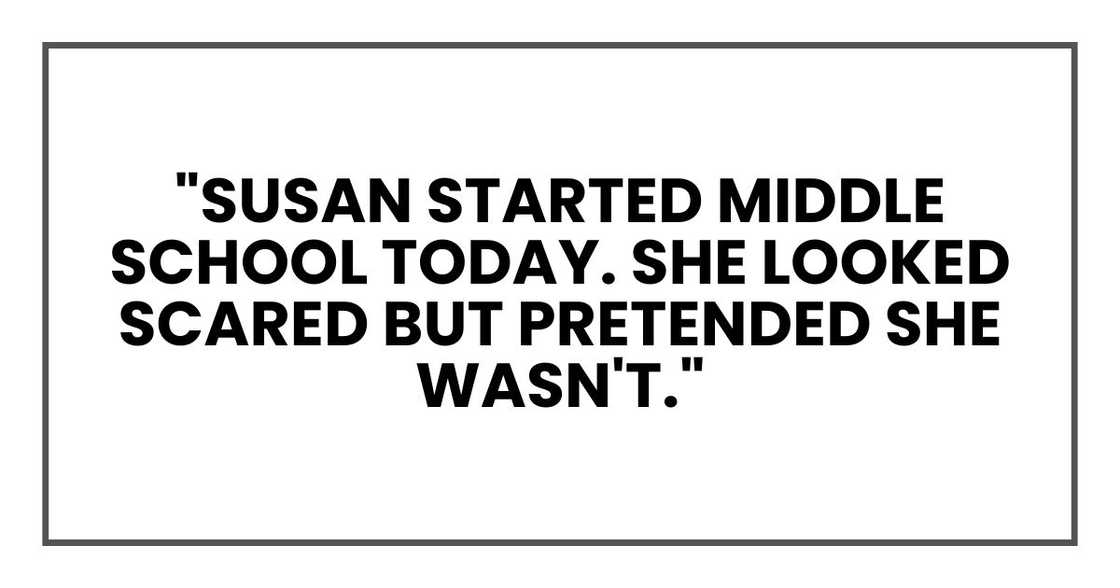 "Susan started middle school today. She looked scared but pretended she wasn't."