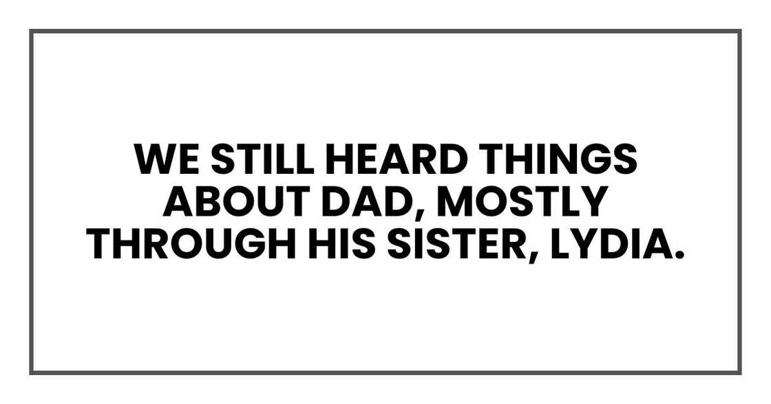 We still heard things about Dad, mostly through his sister, Lydia. We still heard things about Dad, mostly through his sister, Lydia.