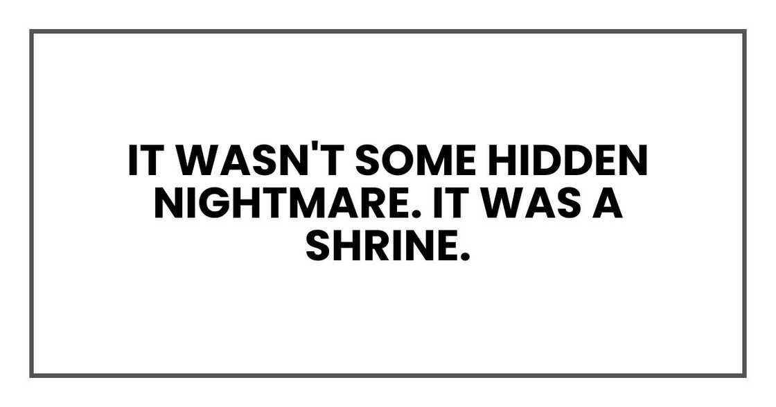 It wasn't some hidden nightmare. It was a shrine. It wasn't some hidden nightmare. It was a shrine.
