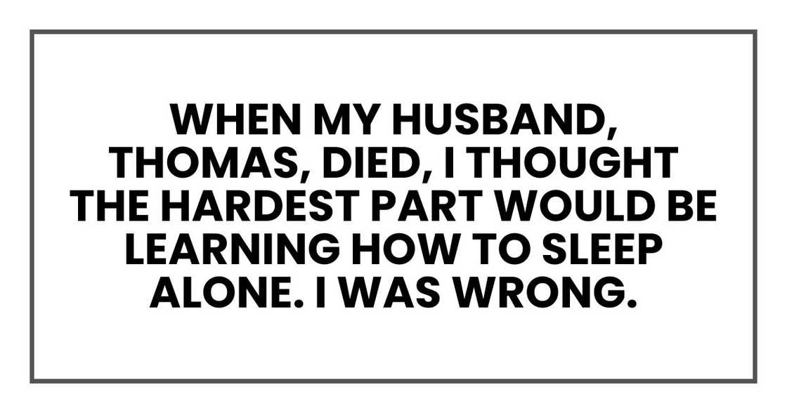 When my husband, Thomas, died, I thought the hardest part would be learning how to sleep alone. I was wrong. When my husband, Thomas, died, I thought the hardest part would be learning how to sleep alone. I was wrong.