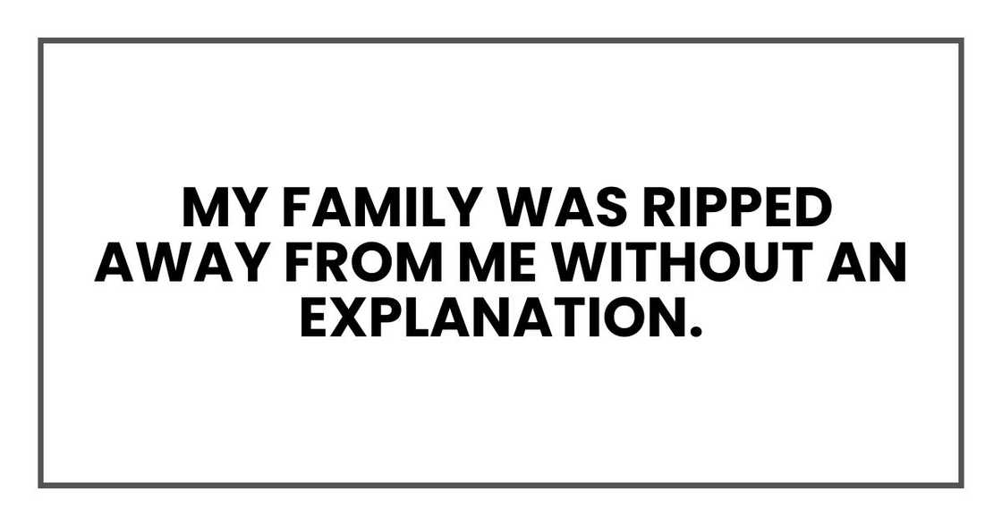 my family was ripped away from me without an explanation my family was ripped away from me without an explanation
