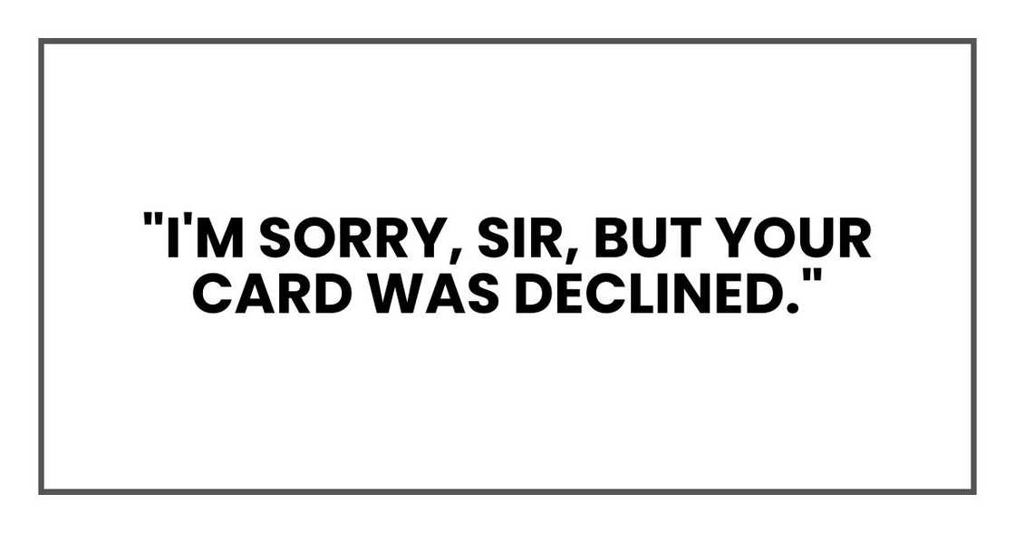 "I'm sorry, sir, but your card was declined." "I'm sorry, sir, but your card was declined."