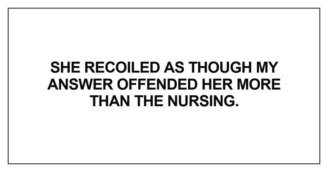She recoiled as though my answer