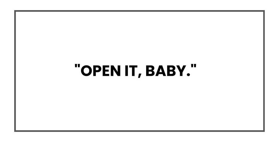 "Open it, baby,"