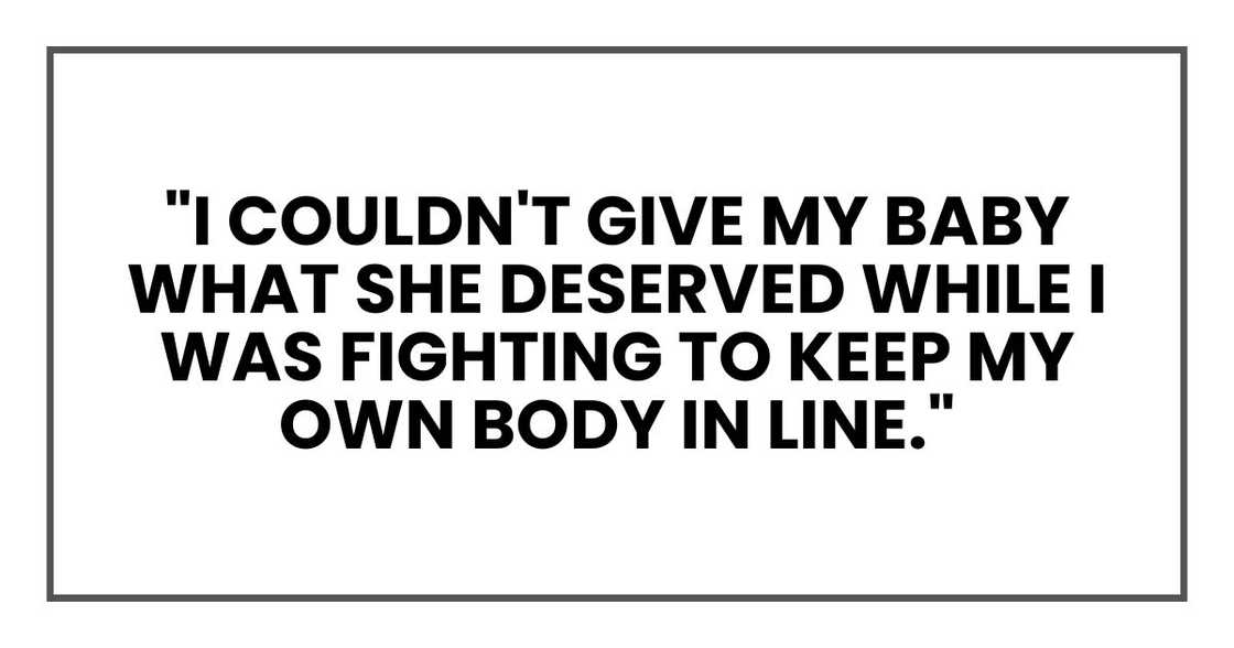 I couldn't give my baby what she deserved while I was fighting to keep my own body in line." I couldn't give my baby what she deserved while I was fighting to keep my own body in line."