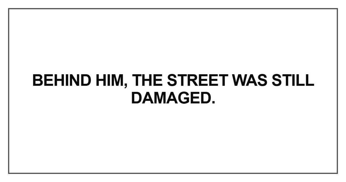 Behind him, the street was still damaged. Behind him, the street was still damaged.