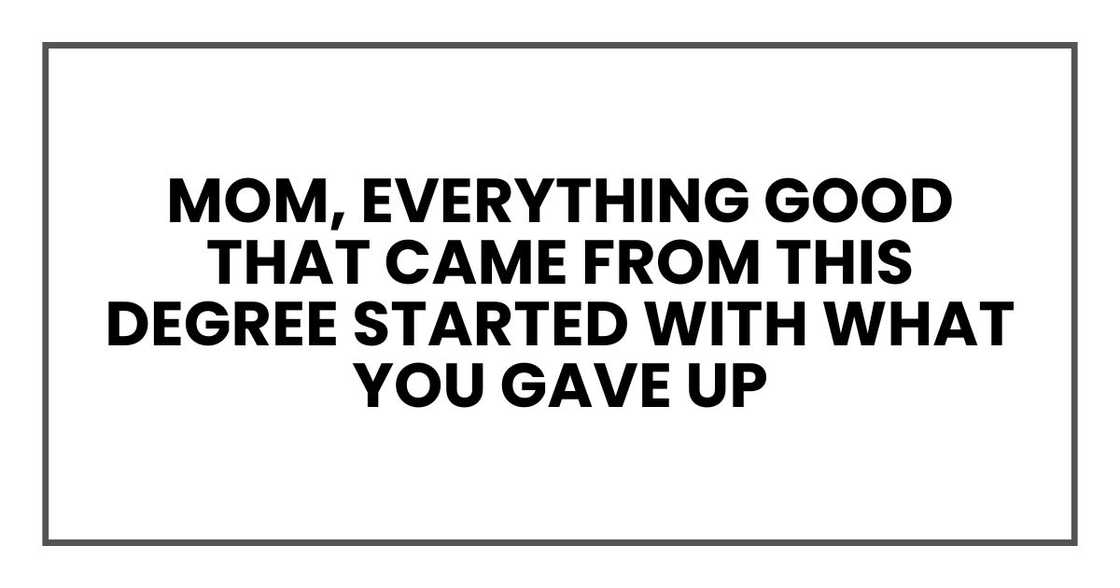 Mom, everything good that came from this degree started with what you gave up
