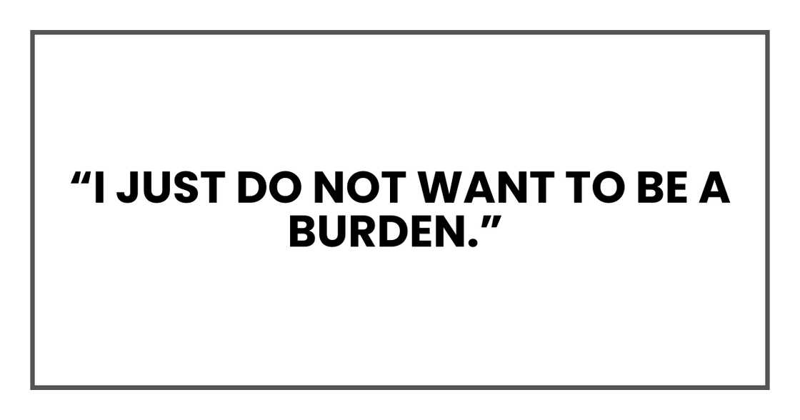 I JUST DO NOT WANT TO BE A BURDEN