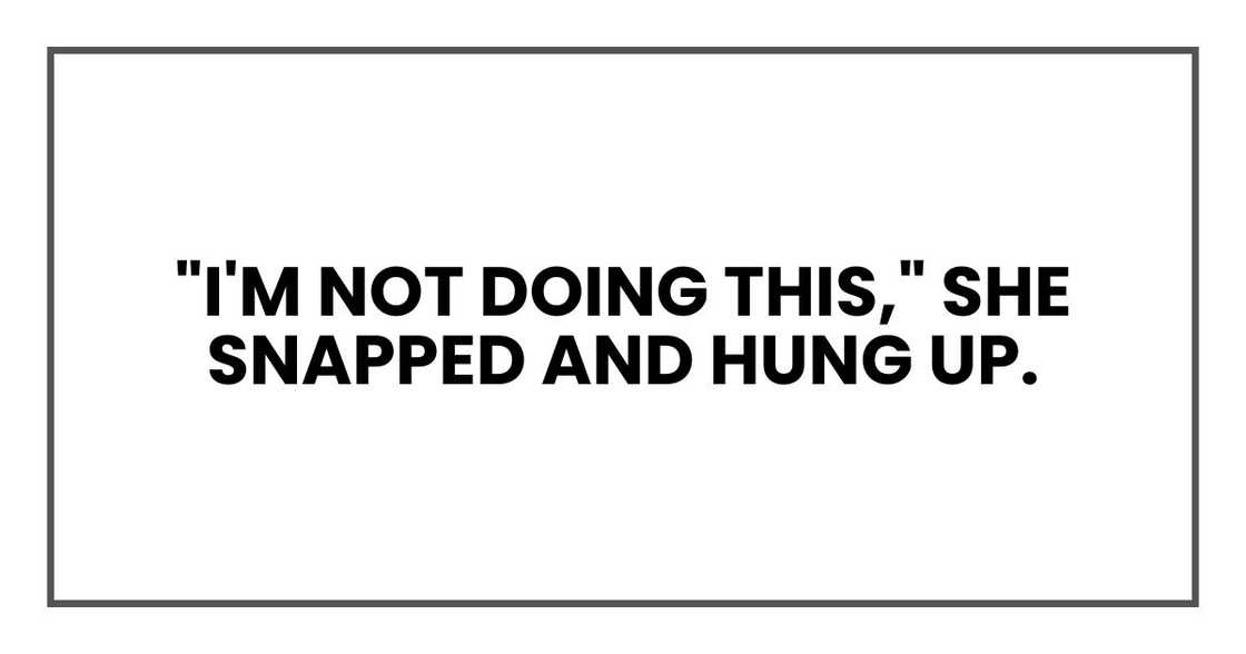 "I'm not doing this," she snapped and hung up. "I'm not doing this," she snapped and hung up.