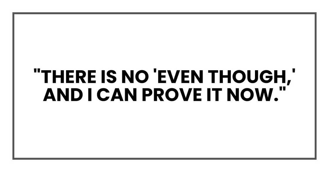 "There is no 'even though,' and I can prove it now."