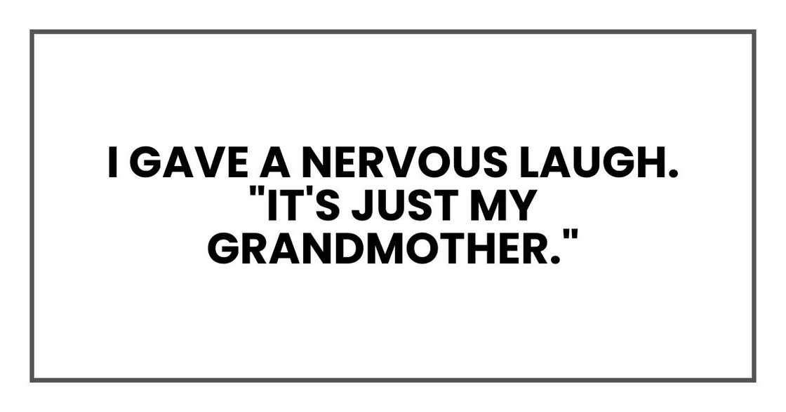 I gave a nervous laugh. "It's just my grandmother."